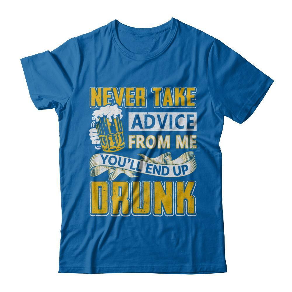 Never Take Advice From Me You'll End Up Drunk Beer T-Shirt & Hoodie | Teecentury.com