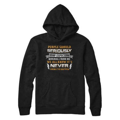 People Should Seriously Stop Expecting Normal From Me T-Shirt & Hoodie | Teecentury.com