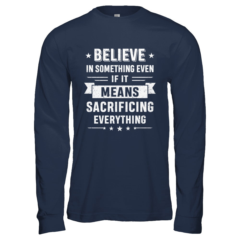 Believe in something even if best sale it means sacrificing everything t shirt