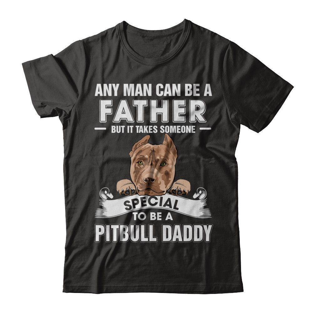 Any Man Can Be A Father Someone Special To Be A Pitbull Daddy T-Shirt & Hoodie | Teecentury.com