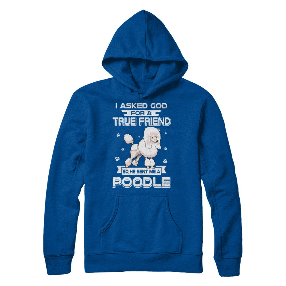 I Asked God For A True Friend So Sent Me Poodle Dog T-Shirt & Hoodie | Teecentury.com