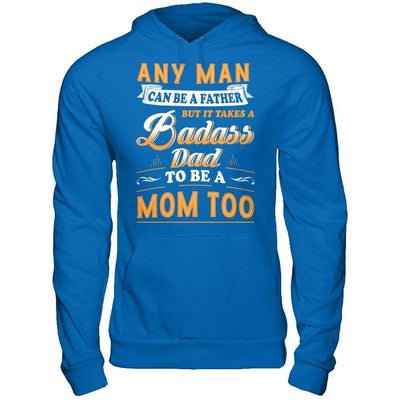 Any Man Can Be A Father But I Takes A Badass Dad To Be A Mom Too T-Shirt & Hoodie | Teecentury.com