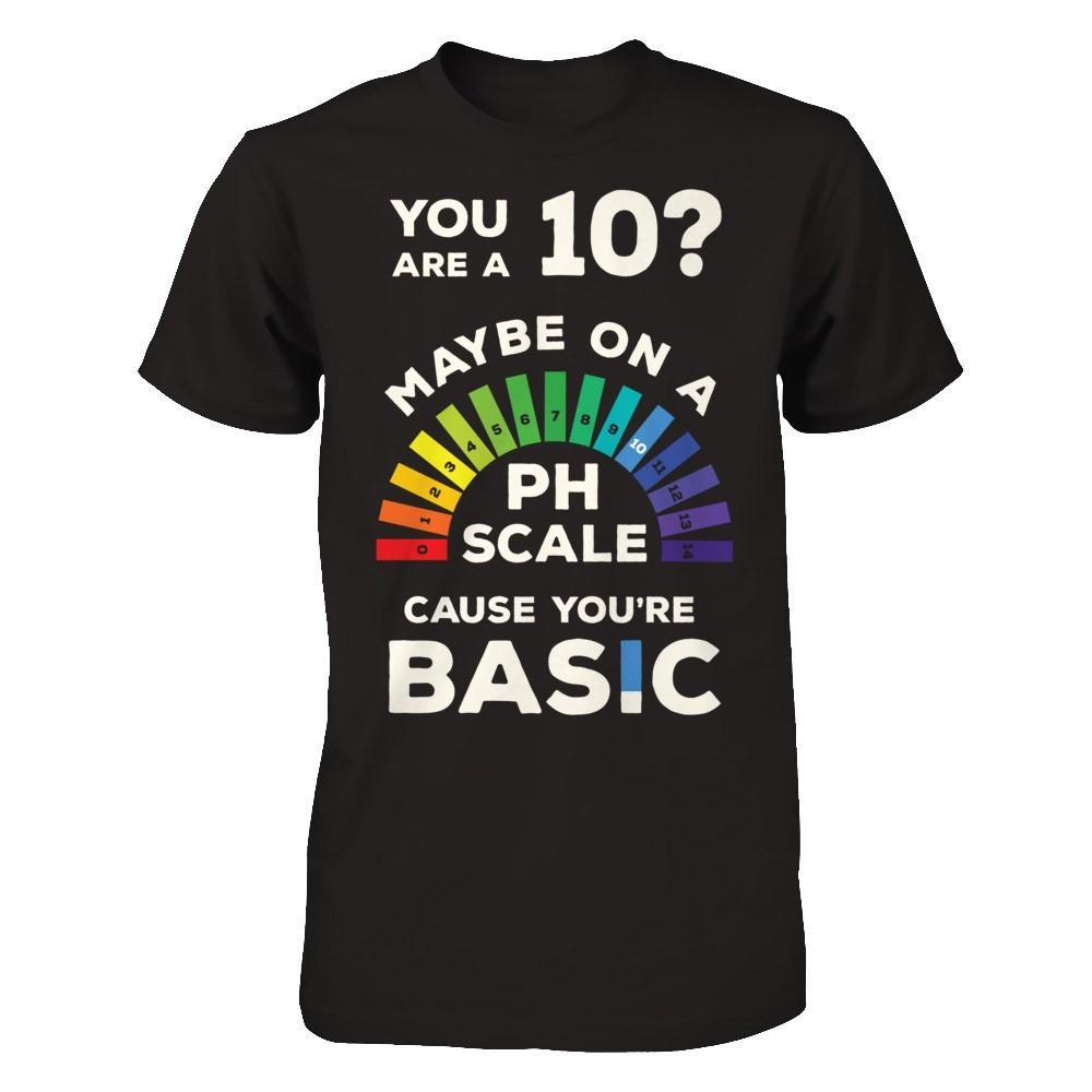 You're A 10 Maybe On A Ph Scale Cause You're Basic T-Shirt & Hoodie | Teecentury.com
