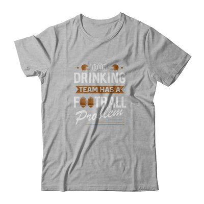 Our Drinking Team Has A Football Problem T-Shirt & Tank Top | Teecentury.com