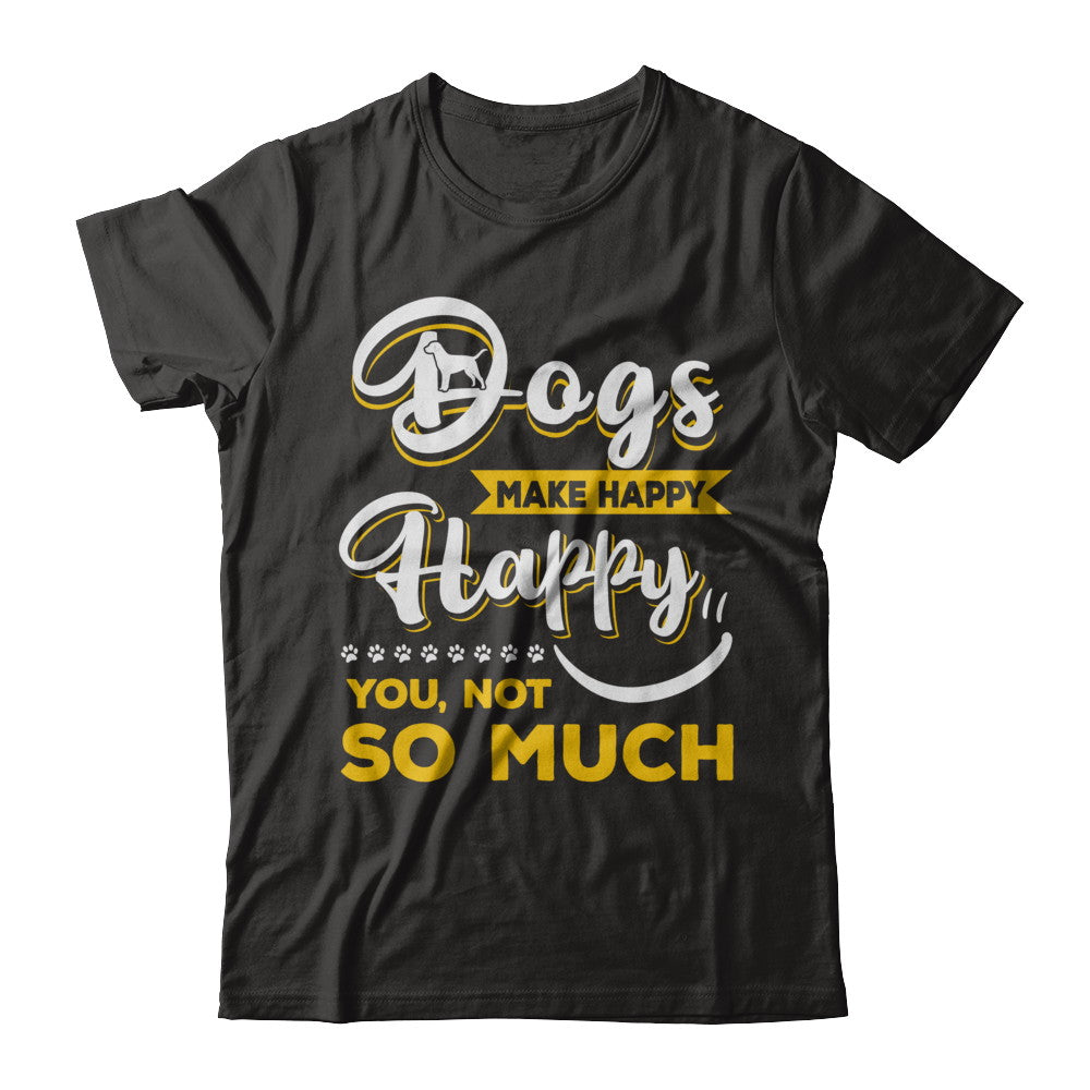 Dogs Make Me Happy You Not So Much T-Shirt & Hoodie | Teecentury.com