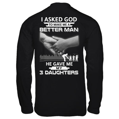 I Asked God To Make Me A Better Man He Gave Me My Three Daughters T-Shirt & Hoodie | Teecentury.com