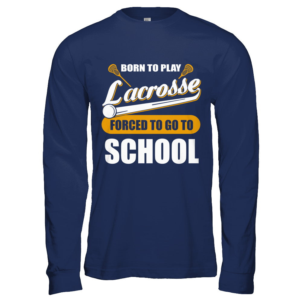 Born To Play Lacrosse Forced To Go To School T-Shirt & Hoodie | Teecentury.com