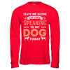 Leave Me Alone I'm Only Speaking To My Dog Today T-Shirt & Hoodie | Teecentury.com