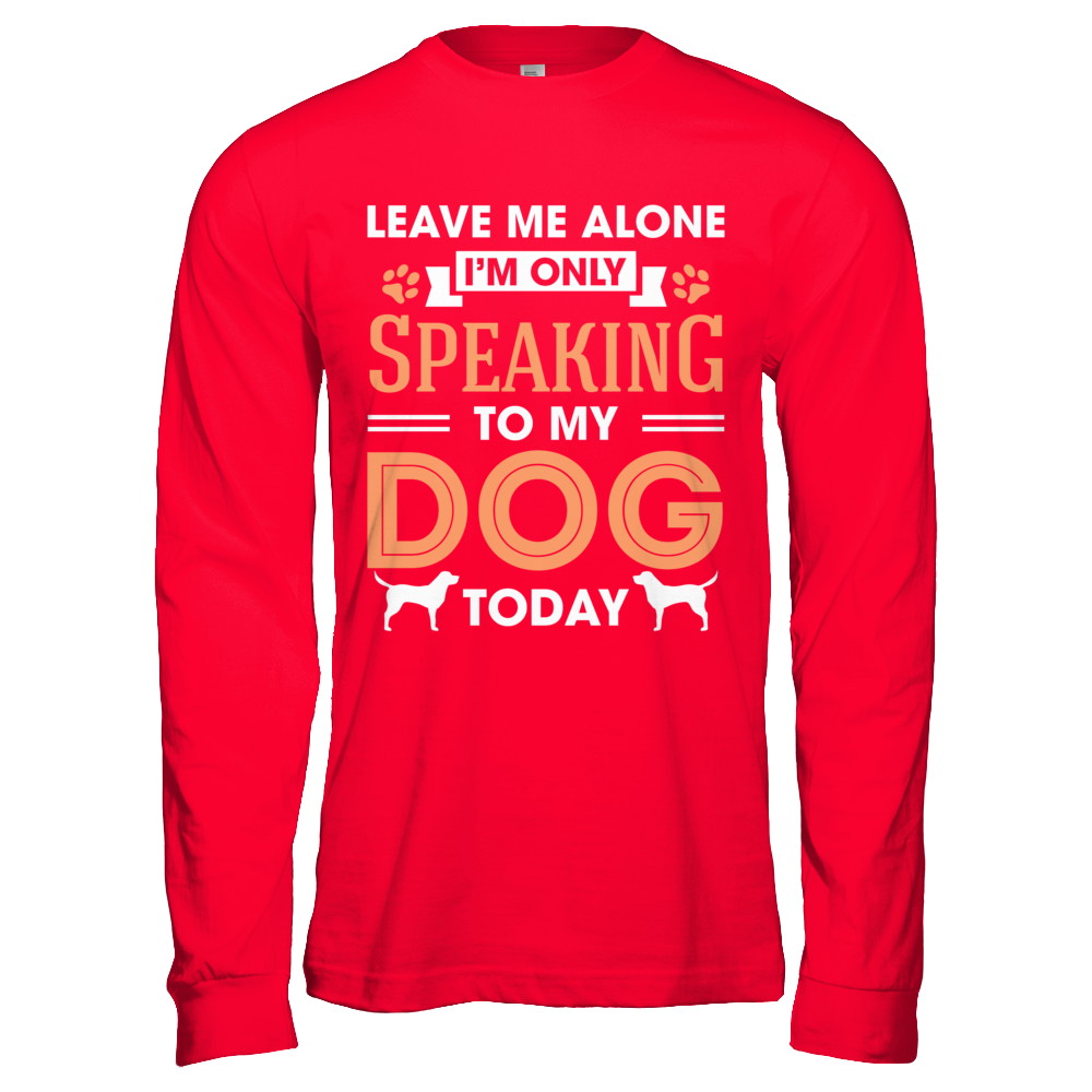 Leave Me Alone I'm Only Speaking To My Dog Today T-Shirt & Hoodie | Teecentury.com