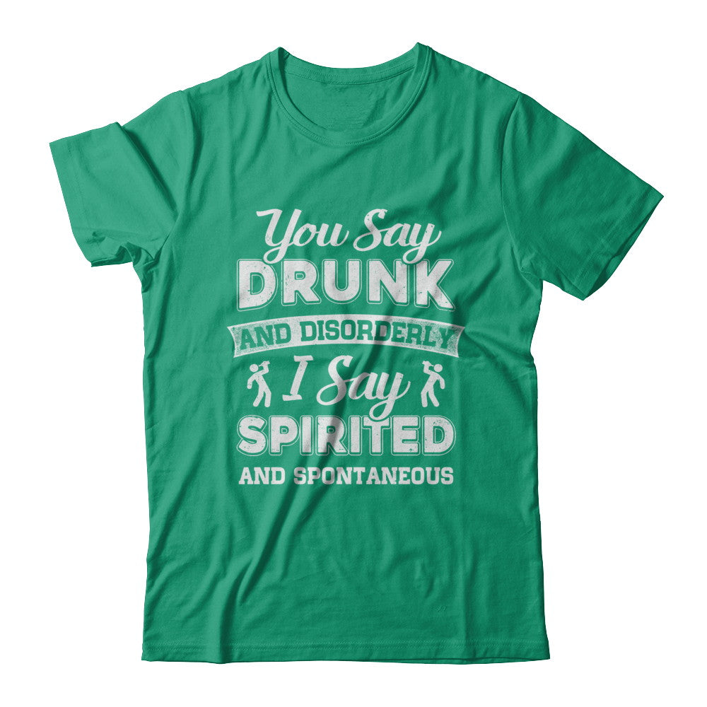 You Say Drunk And Disorderly I Say Spirited Spontaneous Beer T-Shirt & Hoodie | Teecentury.com