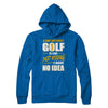 A Day Without Golf Is Like Just Kidding I Have No Idea T-Shirt & Hoodie | Teecentury.com