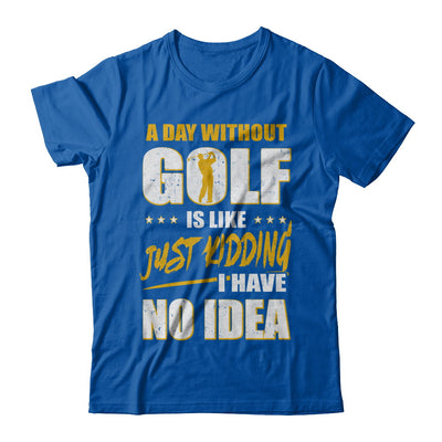 A Day Without Golf Is Like Just Kidding I Have No Idea T-Shirt & Hoodie | Teecentury.com