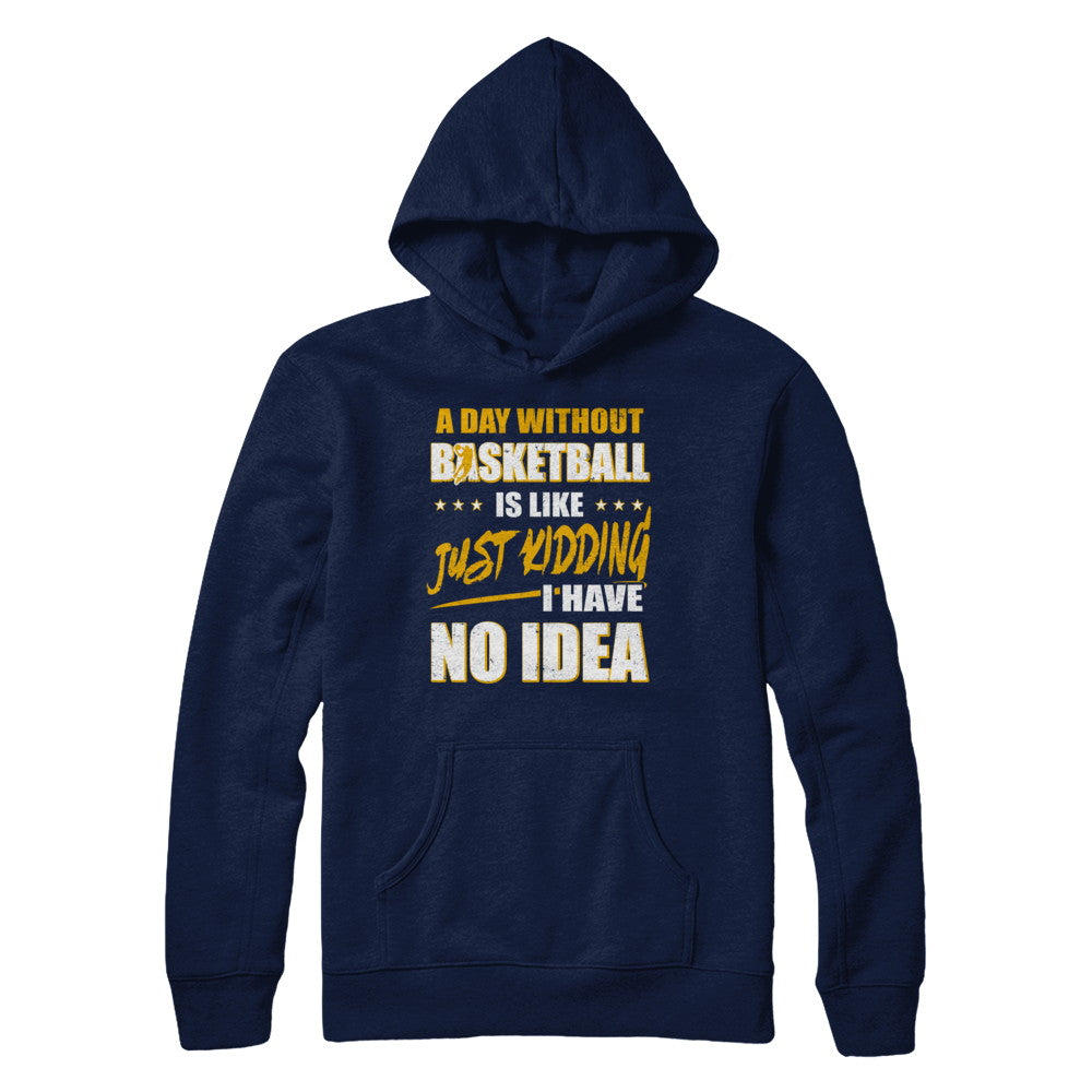 A Day Without Basketball Is Like Just Kidding I Have No Idea T-Shirt & Hoodie | Teecentury.com