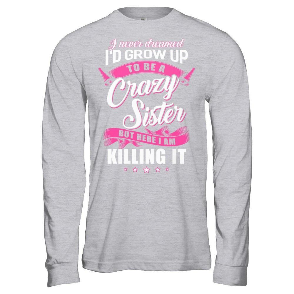 I Never Dreamed I'd Grow Up To Be A Crazy Sister T-Shirt & Hoodie | Teecentury.com