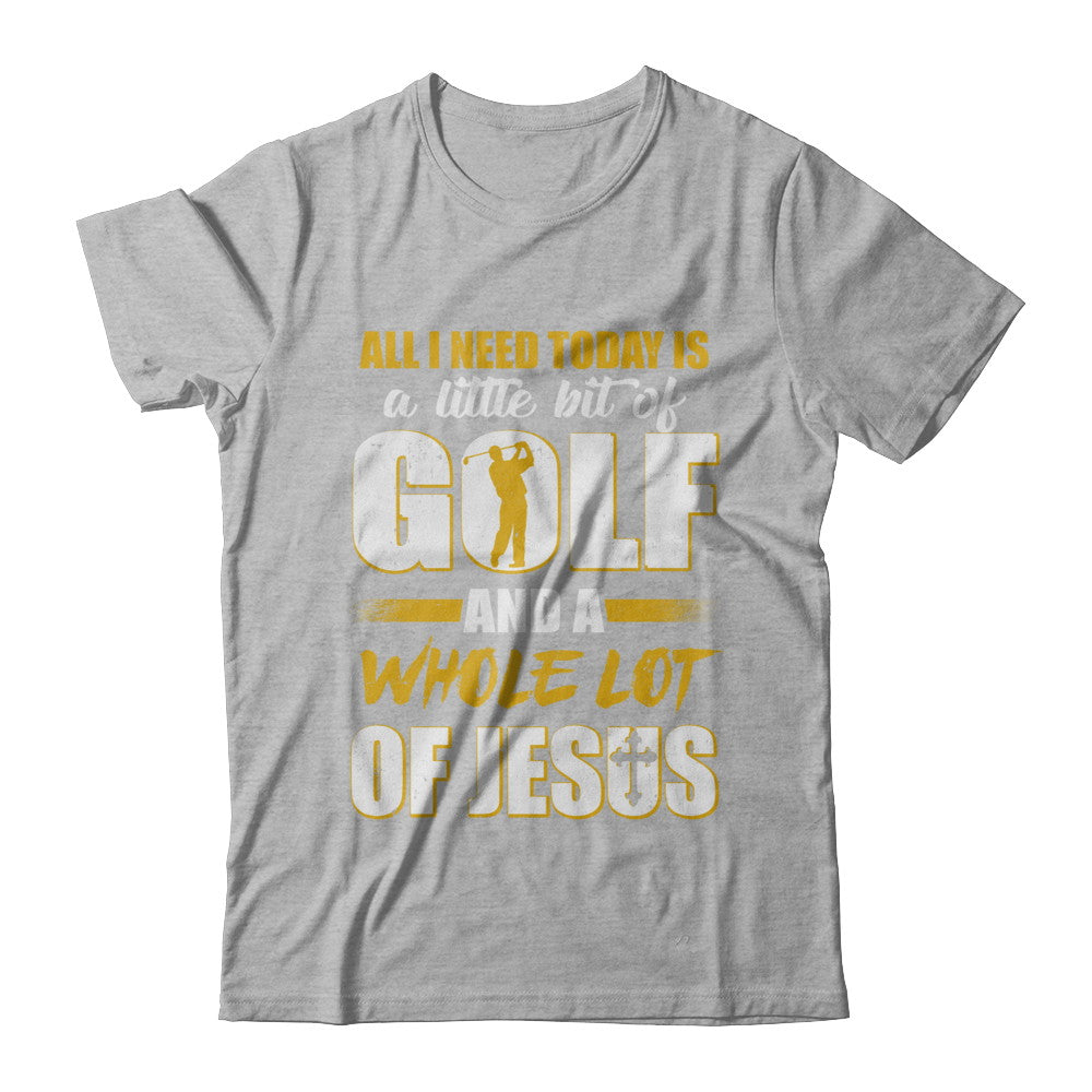 All I Need Today Is A Little Bit Of Golf And A Whole Lot Of Jesus T-Shirt & Hoodie | Teecentury.com