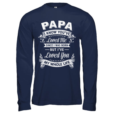 Papa I Know You Have Loved Me Since I Was Born T-Shirt & Hoodie | Teecentury.com