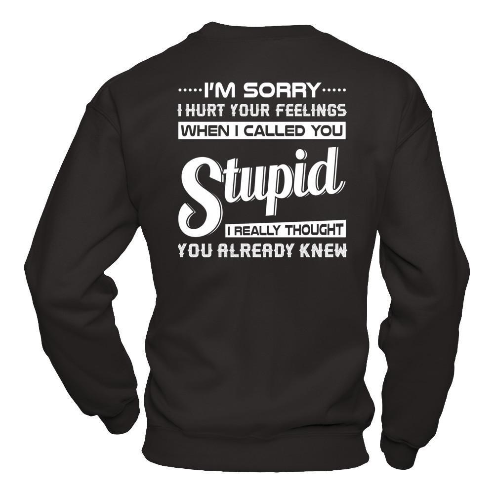 I'm Sorry I Hurt Your Feelings When I Called You Stupid T-Shirt & Hoodie | Teecentury.com