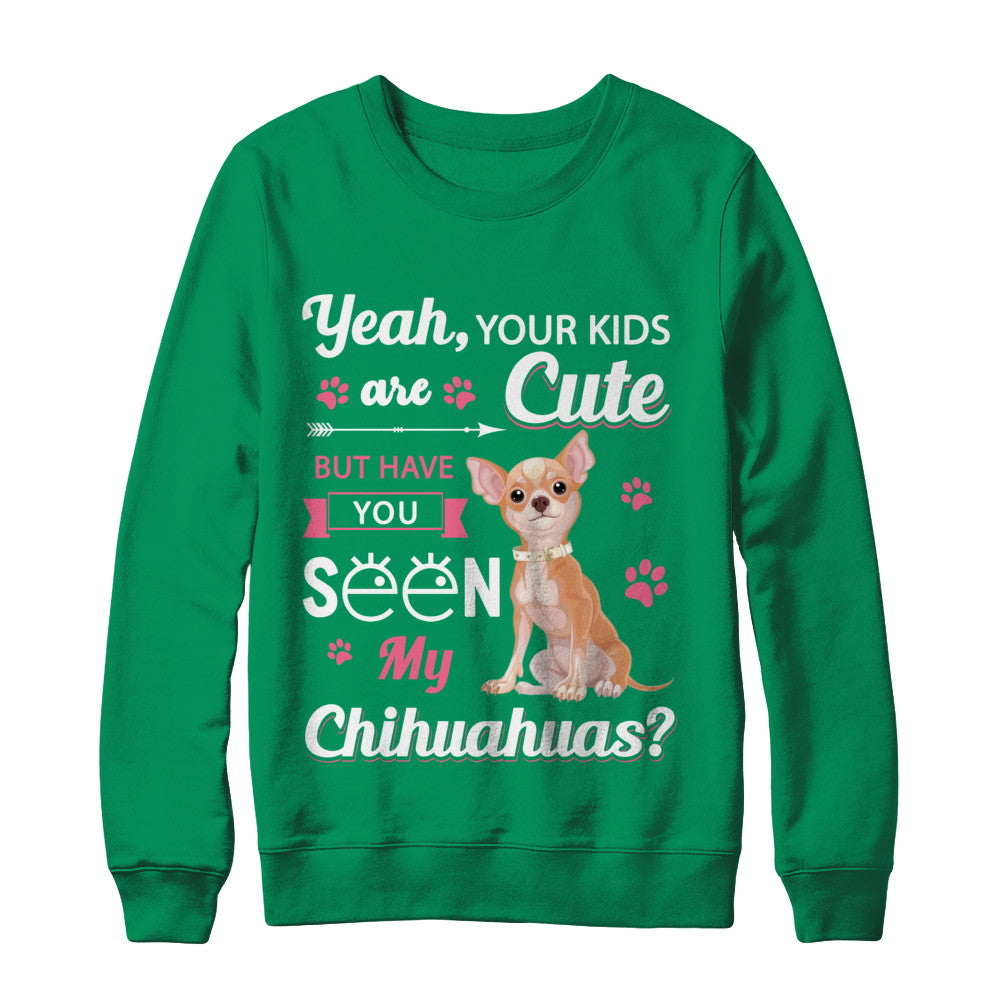 Your Kids Are Cute But Have You Seen My Chihuahuas T-Shirt & Sweatshirt | Teecentury.com