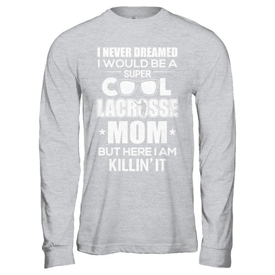 Never Dreamed I Would Be A Cool Lacrosse Mom Mothers Day T-Shirt & Hoodie | Teecentury.com