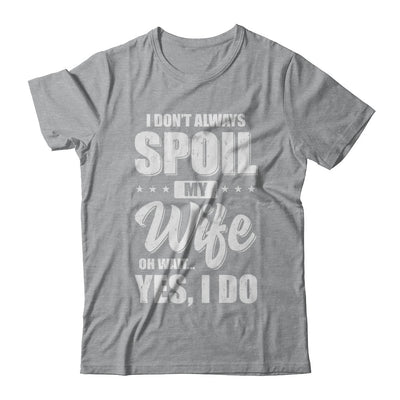 I Don't Always Spoil My Wife Oh Wait Yes I Do Husband T-Shirt & Hoodie | Teecentury.com