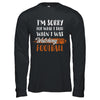 Sorry For What I Said When I Was Watching Football T-Shirt & Hoodie | Teecentury.com