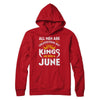 All Men Are Created Equal But Kings Are Born In June T-Shirt & Hoodie | Teecentury.com