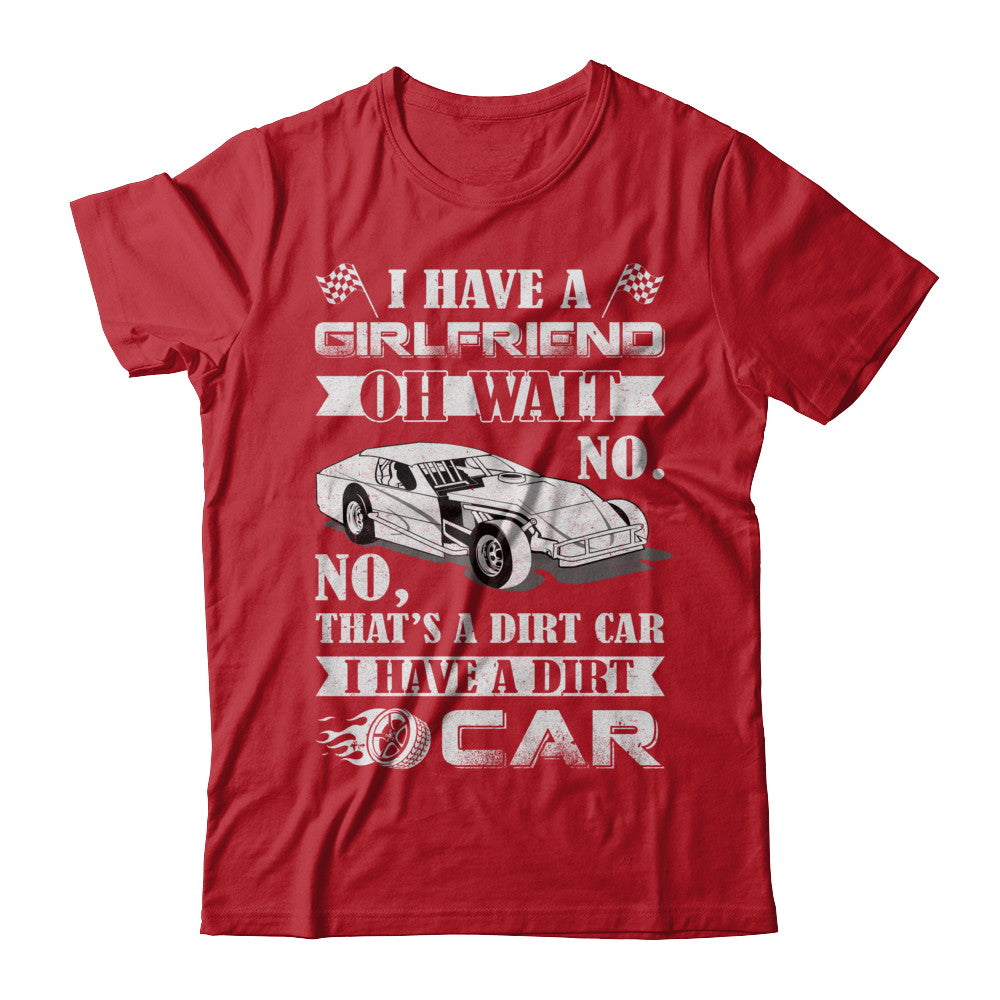 I Have A Girlfriend Oh Wait No No That's A Dirt Car T-Shirt & Hoodie | Teecentury.com
