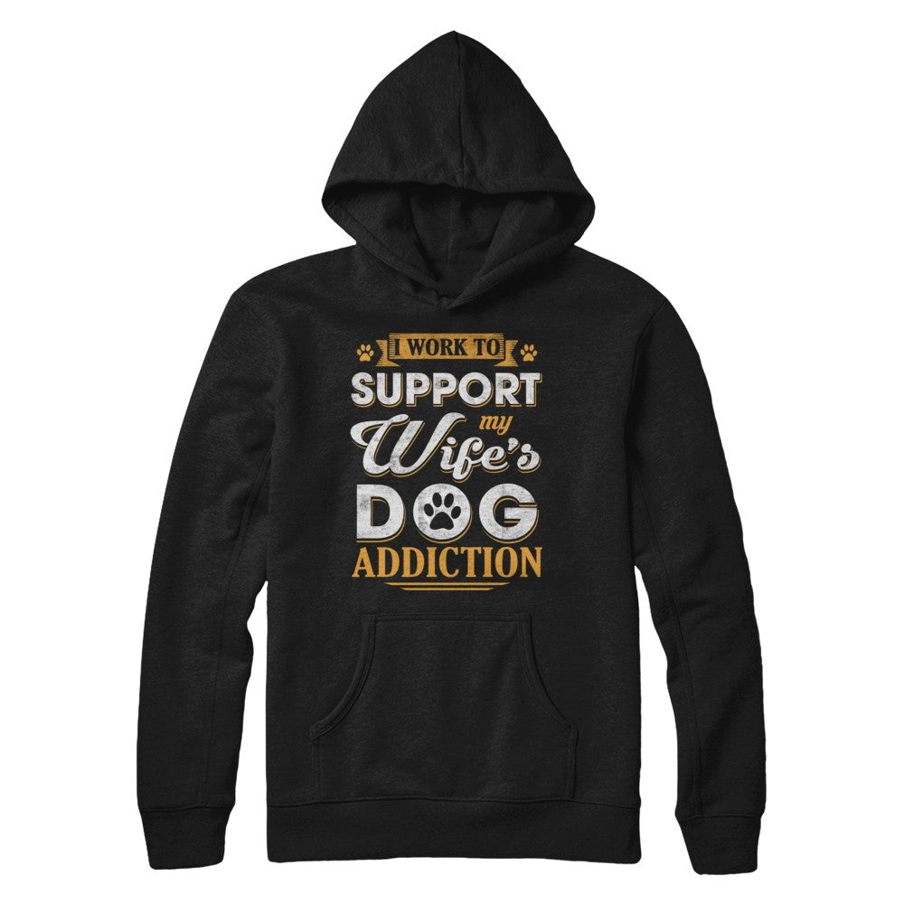 I Work To Support My Wife's Dog Addiction T-Shirt & Hoodie | Teecentury.com