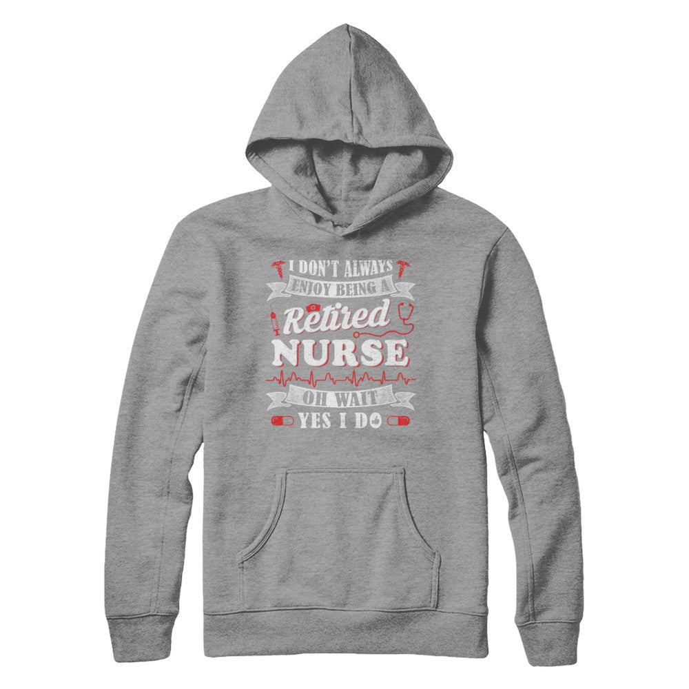 I Don't Always Enjoy Being A Retired Nurse T-Shirt & Hoodie | Teecentury.com
