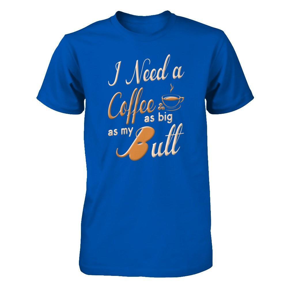 I Need A Coffee As Big As My Butt T-Shirt & Hoodie | Teecentury.com