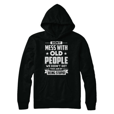 Don't Mess With Old People We Didn't Get By Being Stupid T-Shirt & Hoodie | Teecentury.com