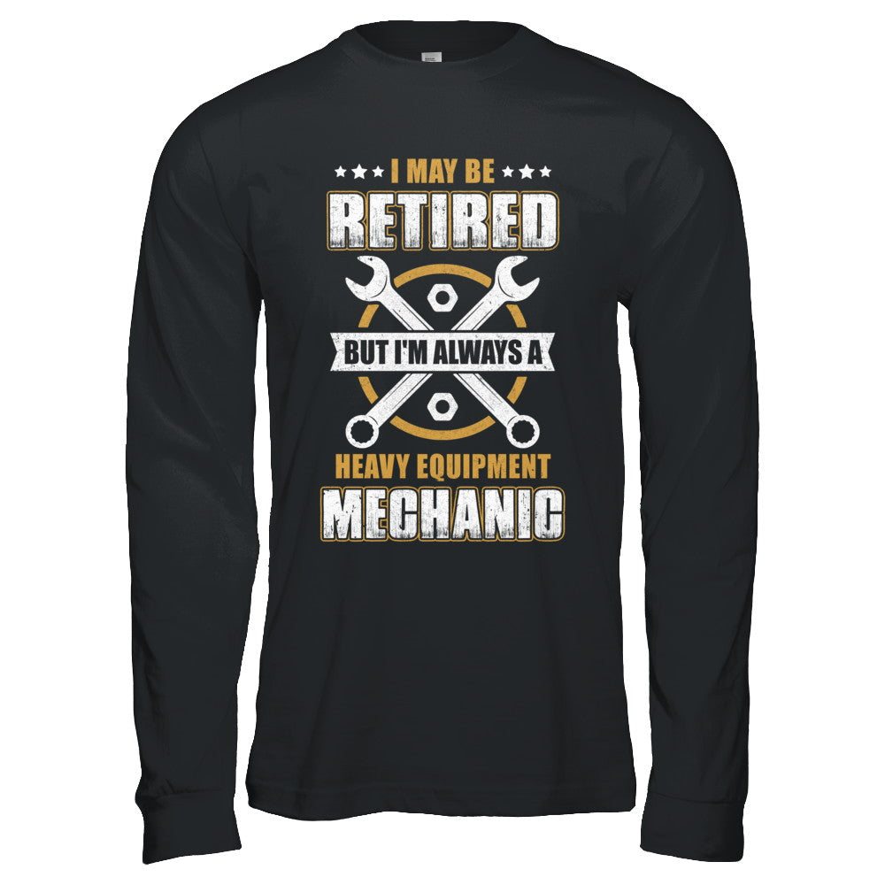 Retired But I'm Always A Heavy Equipment Mechanic T-Shirt & Hoodie | Teecentury.com