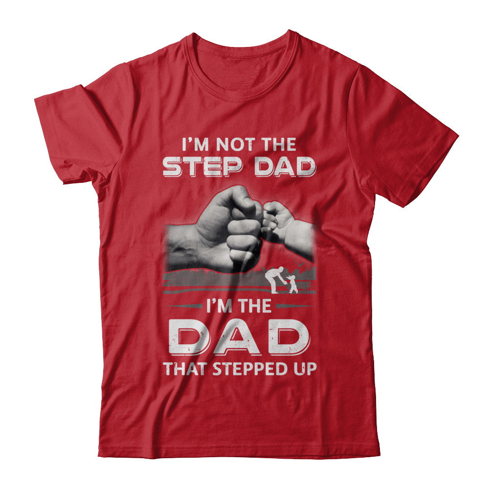 I'm Not The Step Dad I'm The Dad That Stepped Up Fathers Day T-Shirt & Hoodie | Teecentury.com