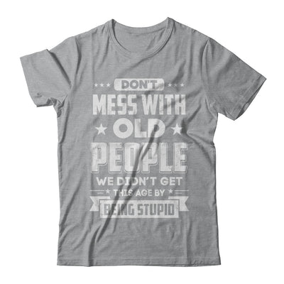 Don't Mess With Old People We Didn't Get By Being Stupid T-Shirt & Hoodie | Teecentury.com