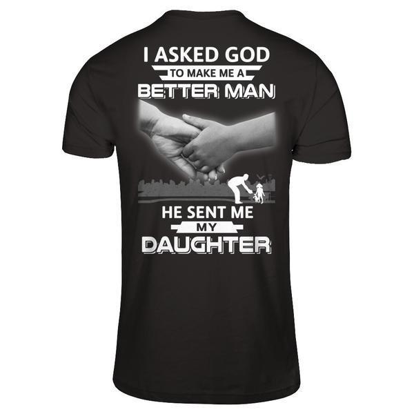 I Asked God To Make Me A Better Man He Sent Me My Daughter T-Shirt & Hoodie | Teecentury.com