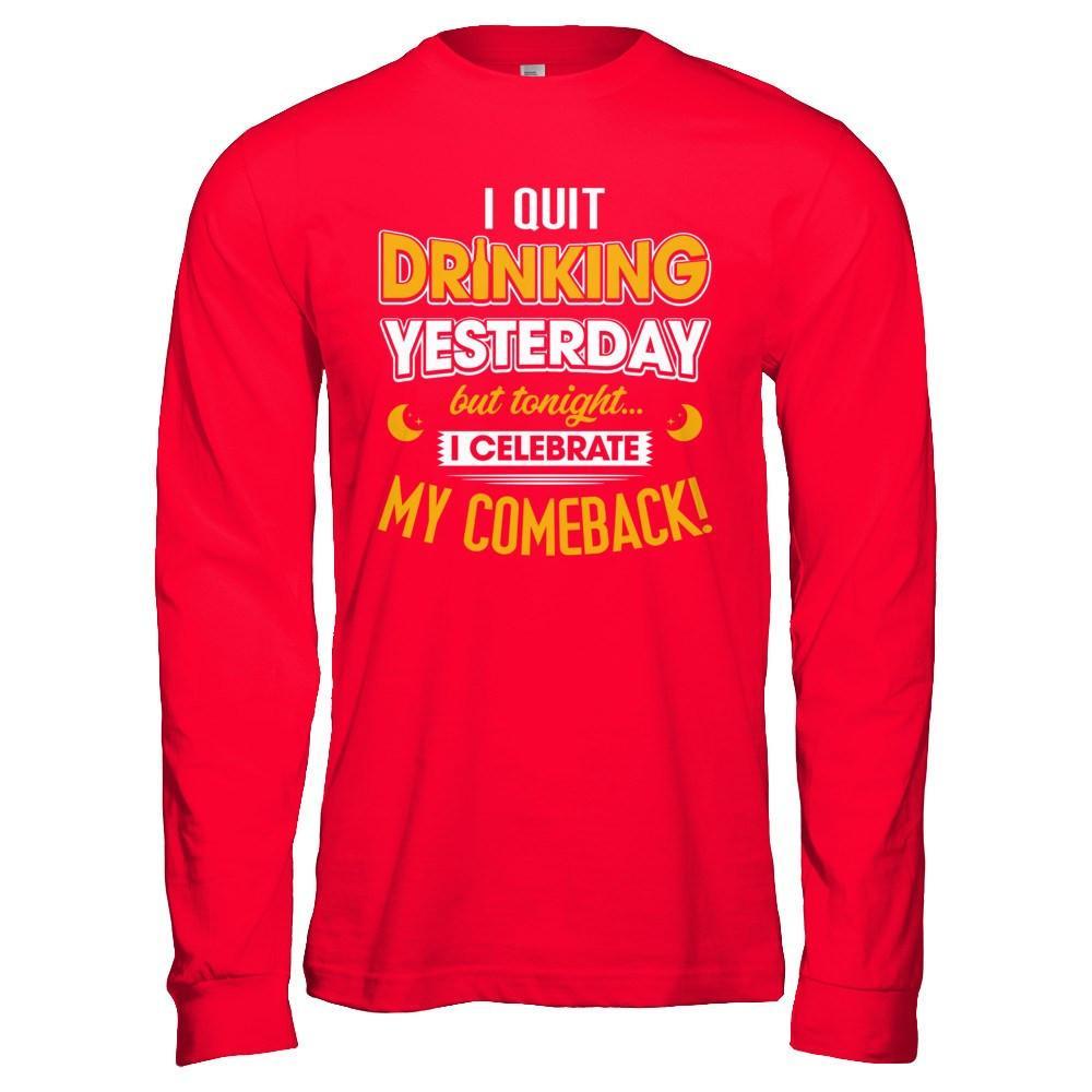 I Quit Drinking Yesterday But Tonight I Celebrate My Comeback T-Shirt & Hoodie | Teecentury.com