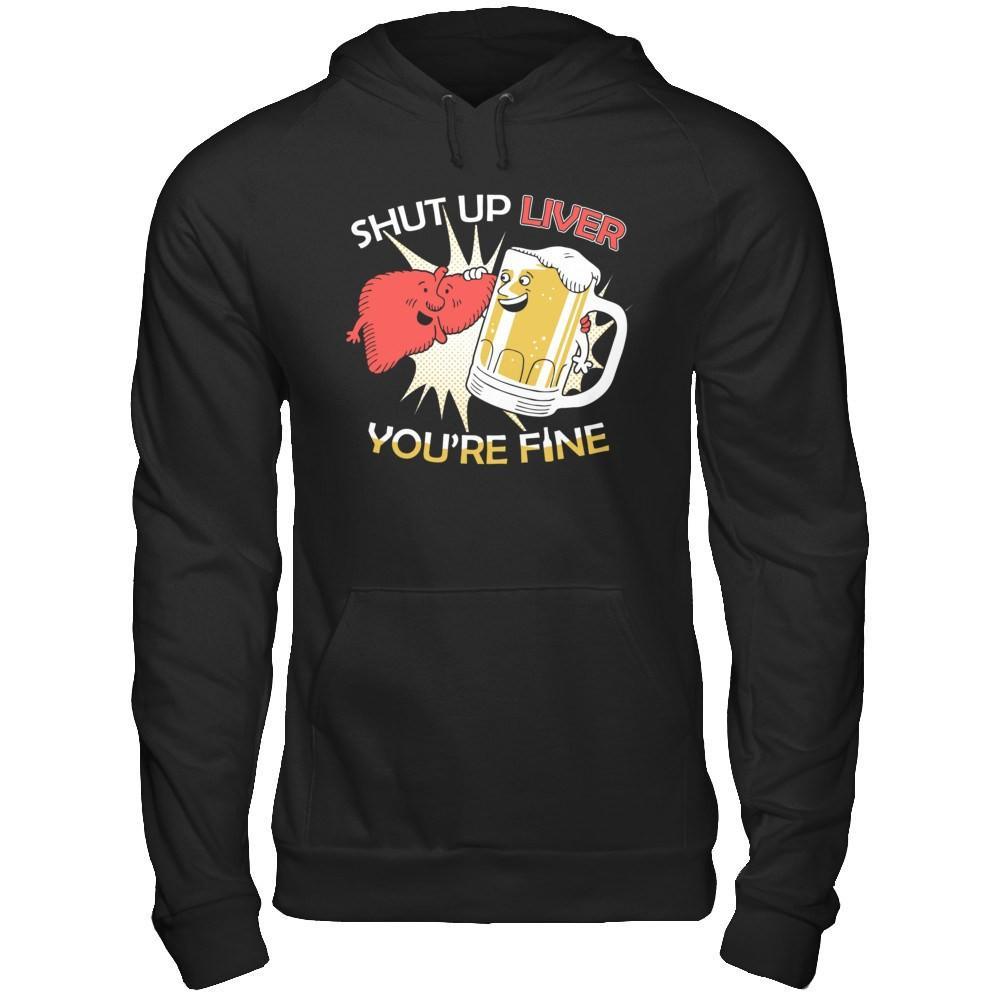 Shut Up Liver You're Fine Beer T-Shirt & Hoodie | Teecentury.com