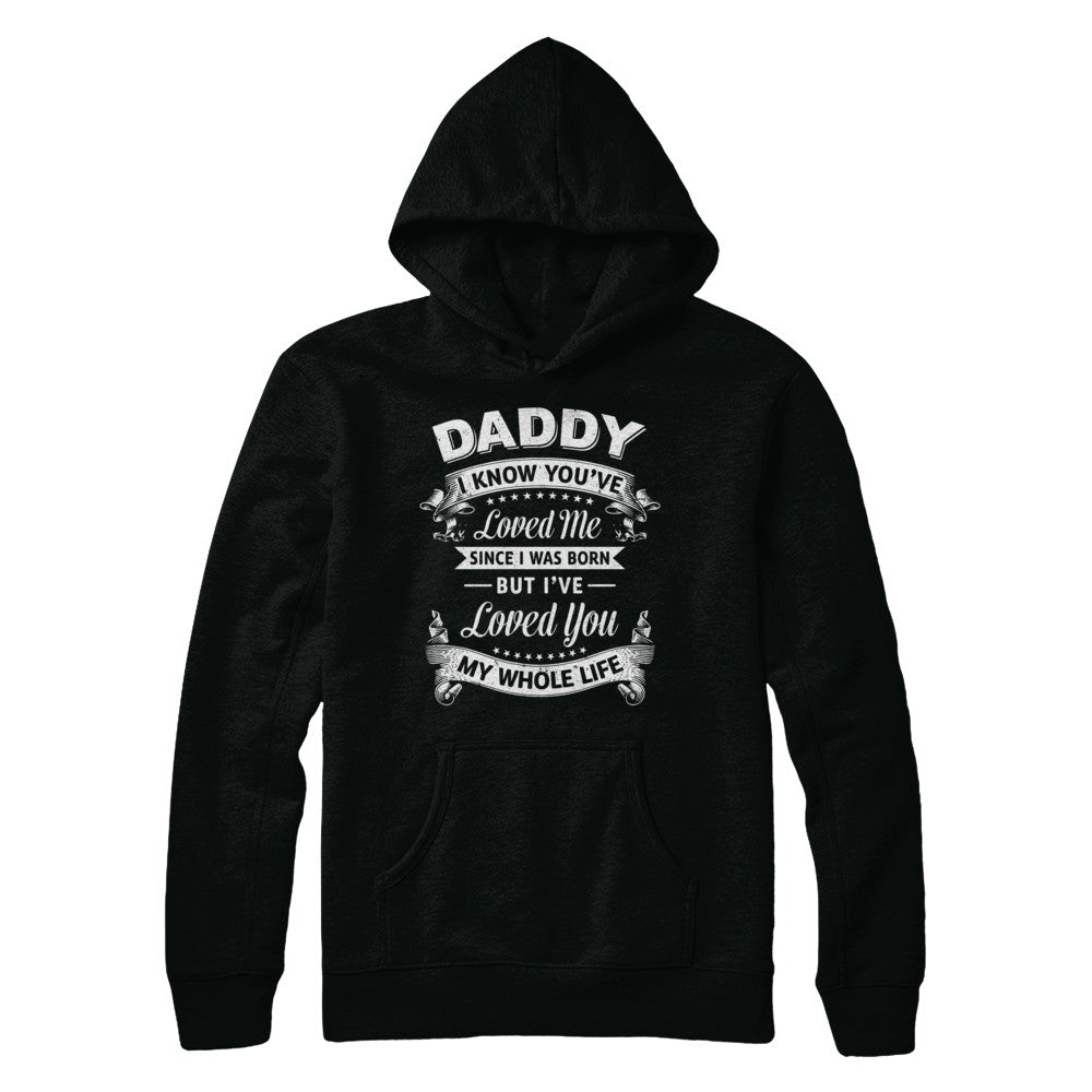 Daddy I Know You Have Loved Me Since I Was Born T-Shirt & Hoodie | Teecentury.com