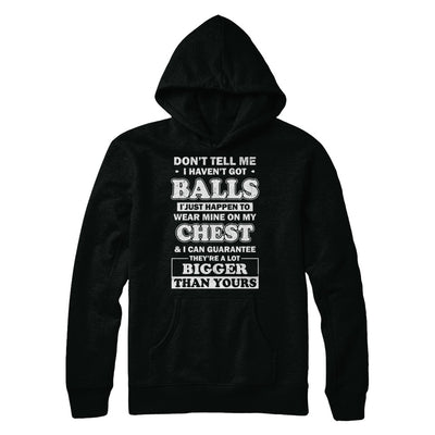 Don't Tell Me I Haven't Got Balls They Bigger Than Yours T-Shirt & Hoodie | Teecentury.com