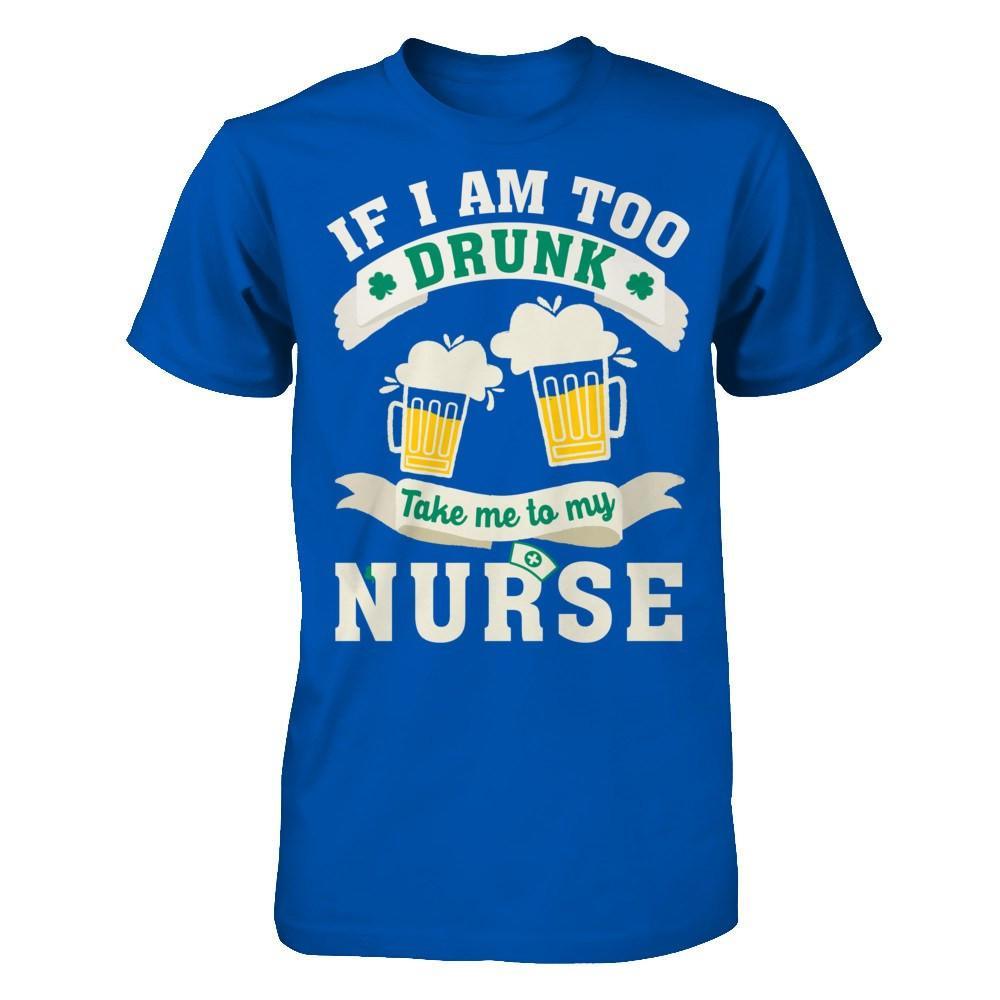 If I Am Too Drunk Take Me To My Nurse T-Shirt & Hoodie | Teecentury.com