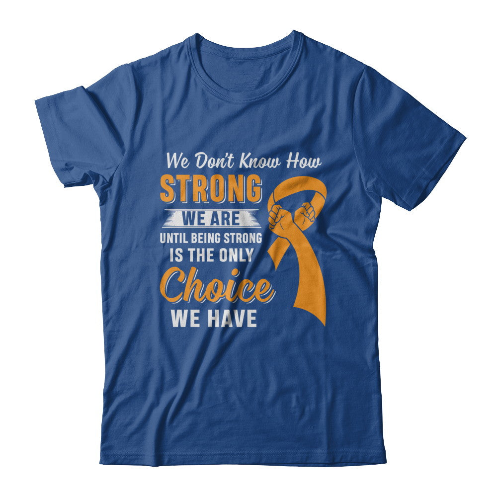 Being Strong Choice Leukemia Multiple Sclerosis Awareness T-Shirt & Hoodie | Teecentury.com