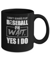 I Don't Always Play Baseball Oh Wait Yes I Do Mug Coffee Mug | Teecentury.com