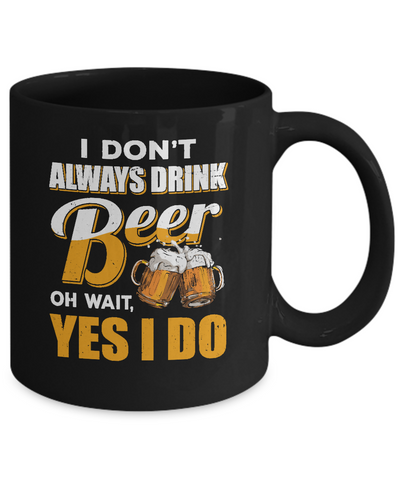 I Don't Always Drink Beer Oh Wait Yes I Do Mug Coffee Mug | Teecentury.com