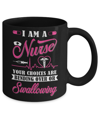 I Am A Nurse Your Choices Are Bending Over Or Swallowing Mug Coffee Mug | Teecentury.com