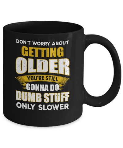 Don't Worry About Getting Older Do Dumb Stuff Only Slower Mug Coffee Mug | Teecentury.com
