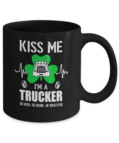 Kiss Me Im A Trucker On Irish Or Drunk Or Whatever Mug Coffee Mug | Teecentury.com