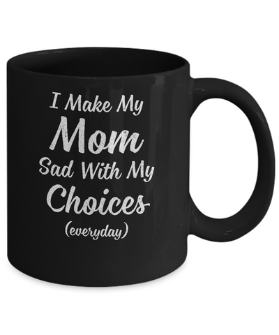 I Make My Mom Sad With My Choices Mug Coffee Mug | Teecentury.com