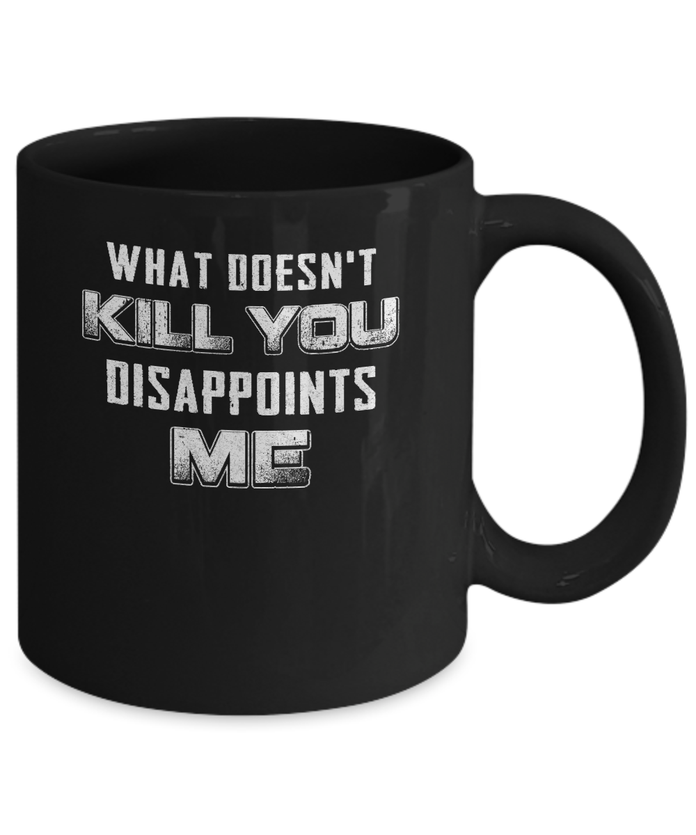 What Doesn't Kill You Disappoints Me Mug Coffee Mug | Teecentury.com