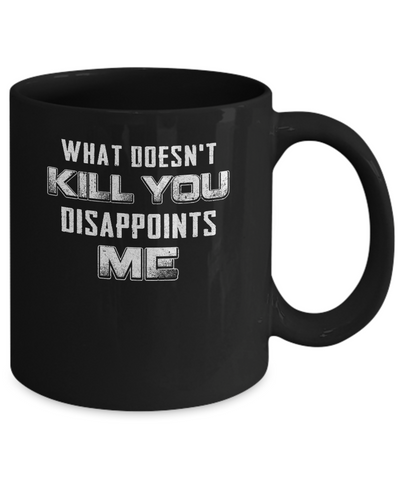 What Doesn't Kill You Disappoints Me Mug Coffee Mug | Teecentury.com