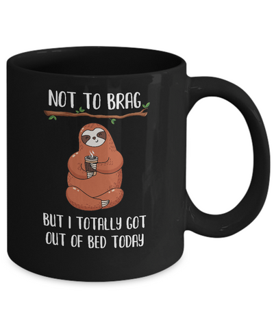 Not To Brag But I Totally Got Out Of Bed Today Funny Sloth Mug Coffee Mug | Teecentury.com
